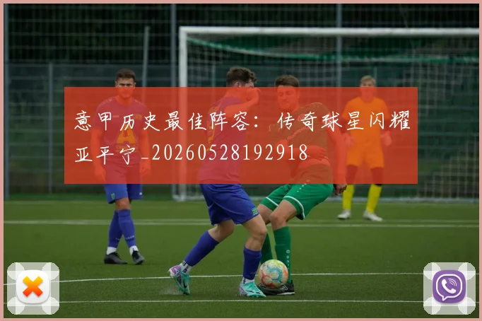 意甲历史最佳阵容:传奇球星闪耀亚平宁_20260528192918