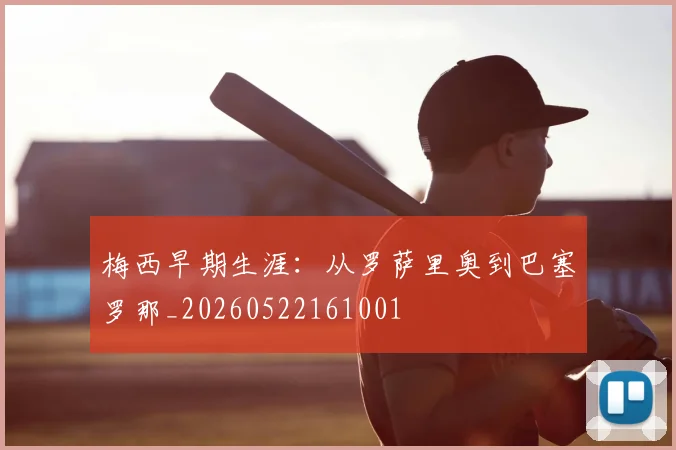 梅西早期生涯：从罗萨里奥到巴塞罗那_20260522161001