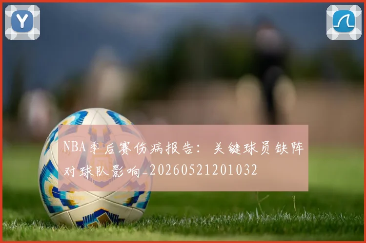 NBA季后赛伤病报告：关键球员缺阵对球队影响_20260521201032