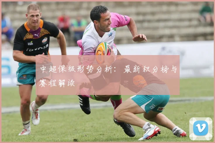 中超保级形势分析：最新积分榜与赛程解读
