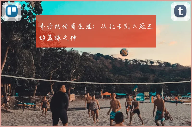 乔丹的传奇生涯：从北卡到六冠王的篮球之神