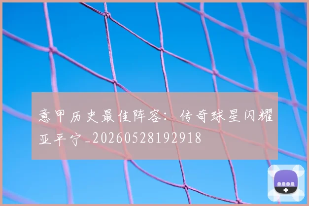 意甲历史最佳阵容:传奇球星闪耀亚平宁_20260528192918