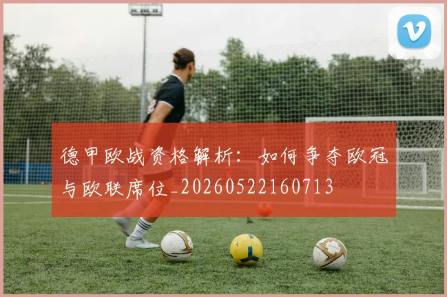 德甲欧战资格解析:如何争夺欧冠与欧联席位_20260522160713