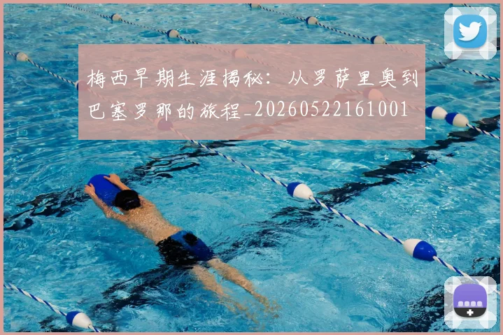 梅西早期生涯揭秘：从罗萨里奥到巴塞罗那的旅程_20260522161001