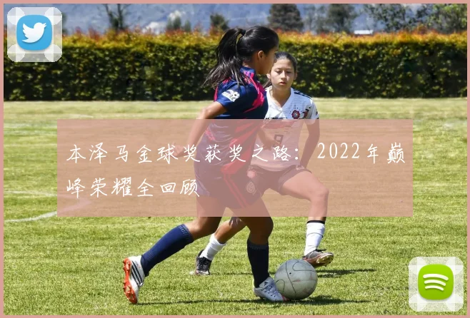 本泽马金球奖获奖之路:2022年巅峰荣耀全回顾