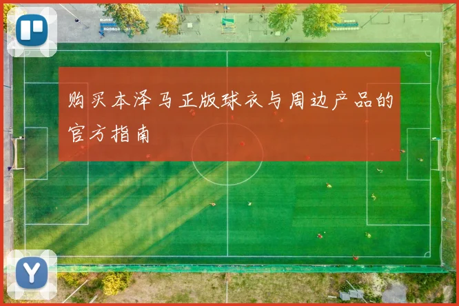 购买本泽马正版球衣与周边产品的官方指南
