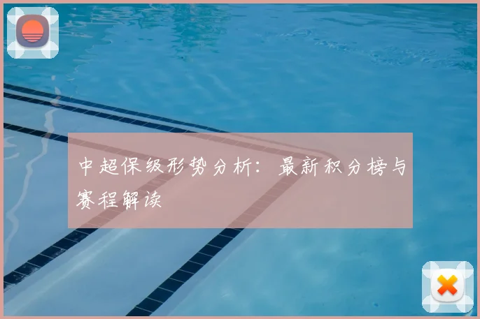 中超保级形势分析:最新积分榜与赛程解读