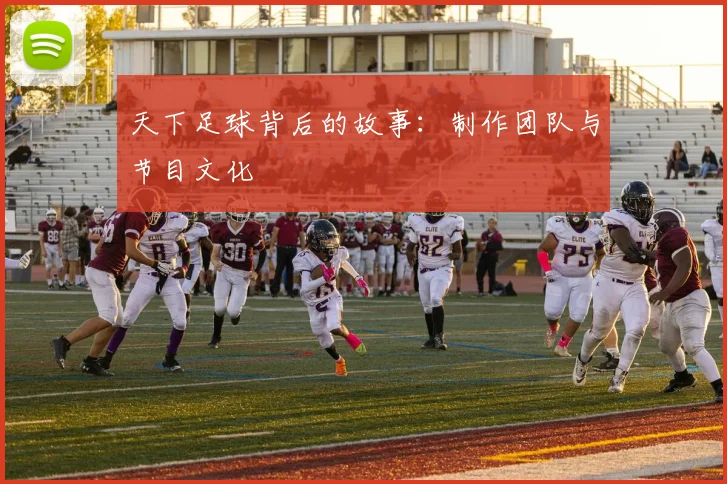天下足球背后的故事：制作团队与节目文化