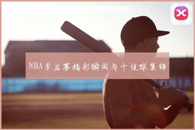 NBA季后赛精彩瞬间与十佳球集锦