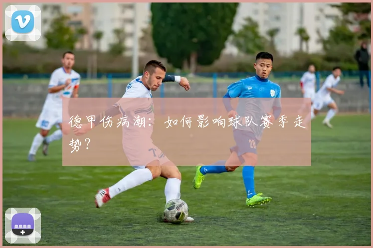 德甲伤病潮:如何影响球队赛季走势?