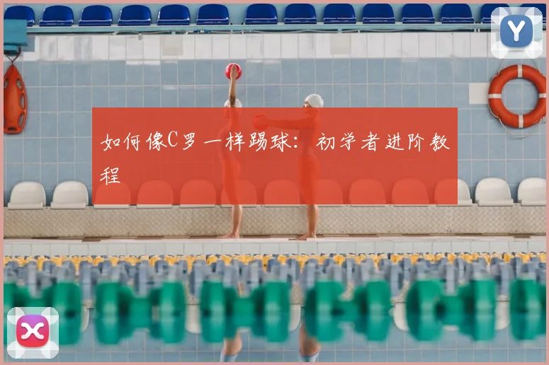 如何像C罗一样踢球:初学者进阶教程