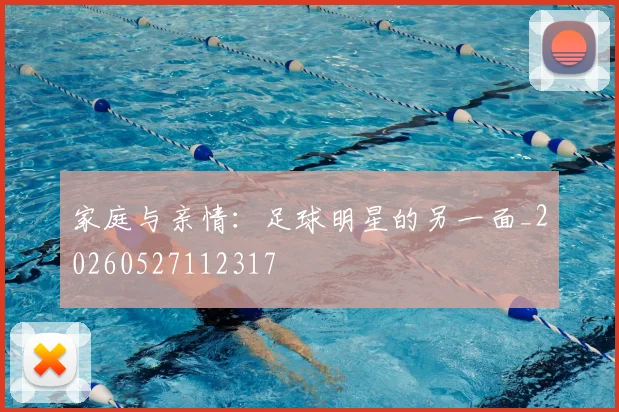 家庭与亲情：足球明星的另一面_20260527112317