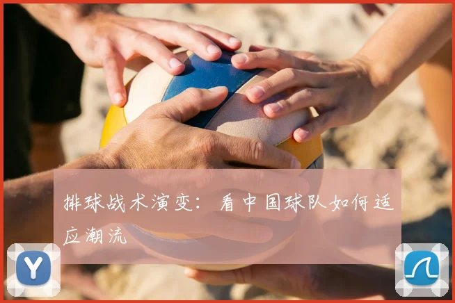 排球战术演变：看中国球队如何适应潮流