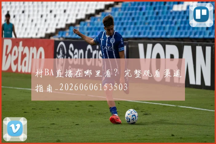 村BA直播在哪里看?完整观看渠道指南_20260606153503