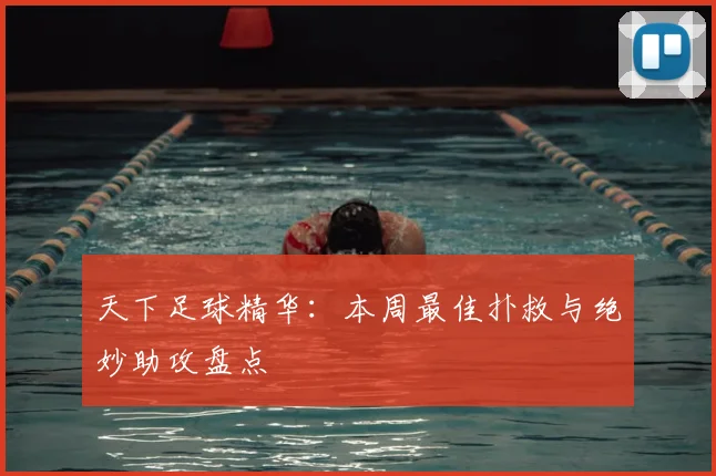 天下足球精华:本周最佳扑救与绝妙助攻盘点