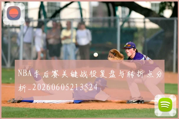 NBA季后赛关键战役复盘与转折点分析_20260605213524