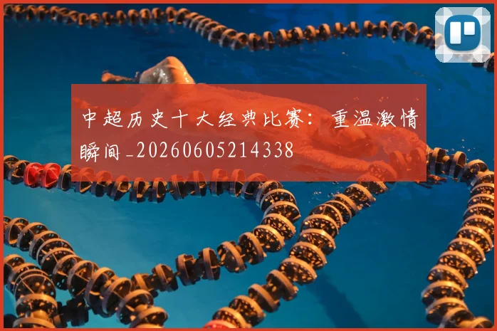 中超历史十大经典比赛：重温激情瞬间_20260605214338